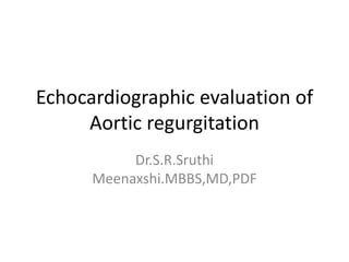 Echocardiographic evaluation of
Aortic regurgitation
Dr.S.R.Sruthi
Meenaxshi.MBBS,MD,PDF
 