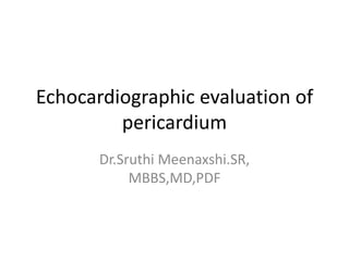 Echocardiographic evaluation of
pericardium
Dr.Sruthi Meenaxshi.SR,
MBBS,MD,PDF
 