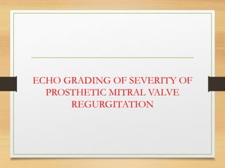 ECHO GRADING OF SEVERITY OF
PROSTHETIC MITRAL VALVE
REGURGITATION
 