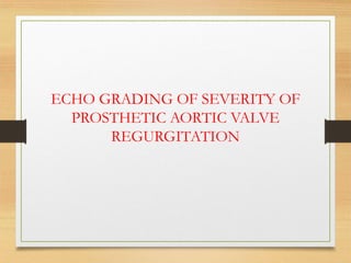ECHO GRADING OF SEVERITY OF
PROSTHETIC AORTIC VALVE
REGURGITATION
 