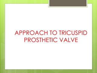 APPROACH TO TRICUSPID
PROSTHETIC VALVE
 