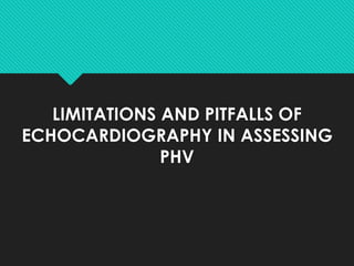 LIMITATIONS AND PITFALLS OF
ECHOCARDIOGRAPHY IN ASSESSING
PHV
 