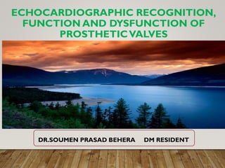 ECHOCARDIOGRAPHIC RECOGNITION,
FUNCTION AND DYSFUNCTION OF
PROSTHETICVALVES
DR.SOUMEN PRASAD BEHERA DM RESIDENT
 