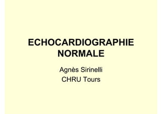 ECHOCARDIOGRAPHIE
    NORMALE
     Agnès Sirinelli
     CHRU Tours
 