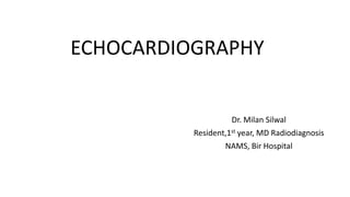 ECHOCARDIOGRAPHY
Dr. Milan Silwal
Resident,1st year, MD Radiodiagnosis
NAMS, Bir Hospital
 