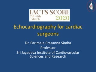 Echocardiography for cardiac
surgeons
Dr. Parimala Prasanna Simha
Professor
Sri Jayadeva Institute of Cardiovascular
Sciences and Research
 