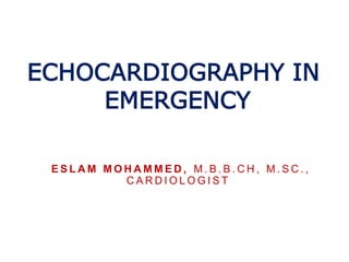 ECHOCARDIOGRAPHY IN
EMERGENCY
E S L A M M O H A M M E D , M . B . B . C H , M . S C . ,
C A R D I O L O G I S T
 