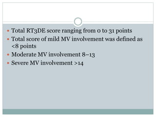  Total RT3DE score ranging from 0 to 31 points
 Total score of mild MV involvement was defined as
<8 points
 Moderate MV involvement 8–13
 Severe MV involvement >14
 