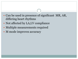  Can be used in presence of significant MR, AR,
differing heart rhythms
 Not affected by LA,LV compliance
 Multiple measurements required
 M mode improves accuracy
 