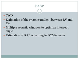 PASP
 CWD
 Estimation of the systolic gradient between RV and
RA
 Multiple acoustic windows to optimize intercept
angle
 Estimation of RAP according to IVC diameter
 