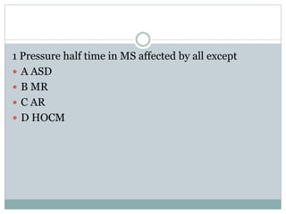 1 Pressure half time in MS affected by all except
 A ASD
 B MR
 C AR
 D HOCM
 
