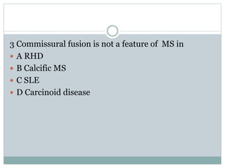 3 Commissural fusion is not a feature of MS in
 A RHD
 B Calcific MS
 C SLE
 D Carcinoid disease
 