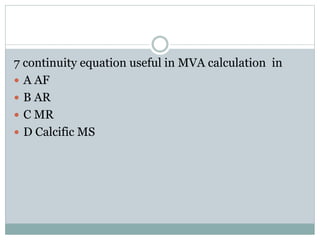 7 continuity equation useful in MVA calculation in
 A AF
 B AR
 C MR
 D Calcific MS
 