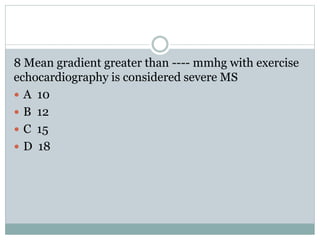 8 Mean gradient greater than ---- mmhg with exercise
echocardiography is considered severe MS
 A 10
 B 12
 C 15
 D 18
 