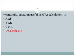 7 continuity equation useful in MVA calculation in
 A AF
 B AR
 C MR
 D Calcific MS
 