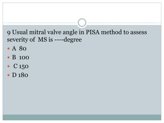 9 Usual mitral valve angle in PISA method to assess
severity of MS is ----degree
 A 80
 B 100
 C 150
 D 180
 