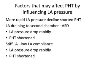 Factors that may affect PHT by
influencing LA pressure
More rapid LA pressure decline shorten PHT
LA draining to second chamber –ASD
• LA pressure drop rapidly
• PHT shortened
Stiff LA –low LA compliance
• LA pressure drop rapidly
• PHT shortened
 