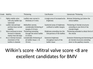 Wilkin’s score -Mitral valve score <8 are
excellent candidates for BMV
 