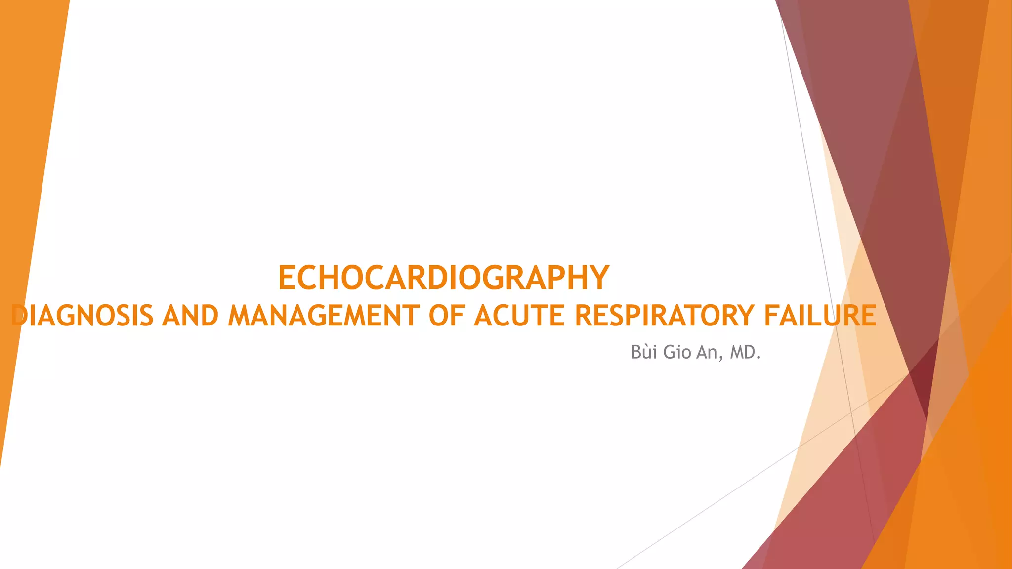 ECHOCARDIOGRAPHY
DIAGNOSIS AND MANAGEMENT OF ACUTE RESPIRATORY FAILURE
Bùi Gio An, MD.