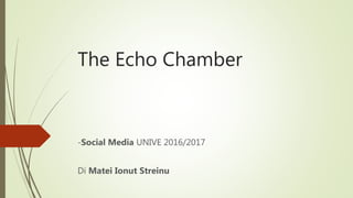 The Echo Chamber
-Social Media UNIVE 2016/2017
Di Matei Ionut Streinu
 