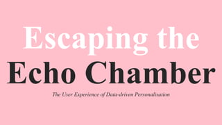Escaping the
Echo ChamberThe User Experience of Data-driven Personalisation
 