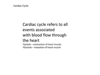 Cardiac Cycle
Cardiac cycle refers to all
events associated
with blood flow through
the heart
•Systole – contraction of heart muscle
•Diastole – relaxation of heart muscle
 