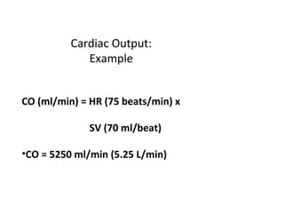 Cardiac Output:
Example
CO (ml/min) = HR (75 beats/min) x
SV (70 ml/beat)
•CO = 5250 ml/min (5.25 L/min)
 