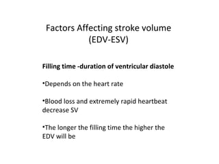 Factors Affecting stroke volume
(EDV-ESV)
Filling time -duration of ventricular diastole
•Depends on the heart rate
•Blood loss and extremely rapid heartbeat
decrease SV
•The longer the filling time the higher the
EDV will be
 