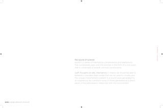 the sound of science
sound is a series of mechanical compressions and rarefactions
that successively pass one into another in the form of a sine wave
that is comprised of several common components.

(soft thoughts on dev. mechanics) in theory we should be able to
establish a standard data model that can be used to visually plot
the unique characteristics present in a sound wave generated by
an experience; be it ambient noise or those generated as a direct
result of the participant’s interaction with the environment.
 