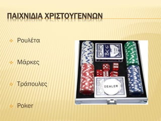 ΠΑΙΧΝΙΔΙΑ ΧΡΙΣΤΟΥΓΕΝΝΩΝ
❖ Ρουλέτα
❖ Μάρκες
❖ Τράπουλες
❖ Poker
 