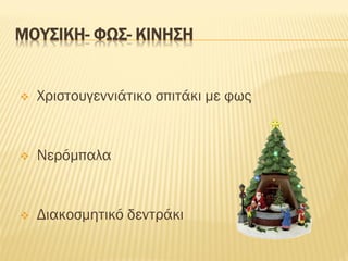 ΜΟΥΣΙΚΗ- ΦΩΣ- ΚΙΝΗΣΗ
❖ Χριστουγεννιάτικο σπιτάκι με φως
❖ Νερόμπαλα
❖ Διακοσμητικό δεντράκι
 