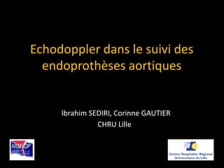 Echodoppler dans le suivi des
endoprothèses aortiques
Ibrahim SEDIRI, Corinne GAUTIER
CHRU Lille
 