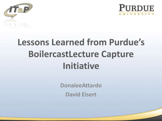 Lessons Learned from Purdue’s BoilercastLecture Capture Initiative DonaleeAttardo David Eisert 