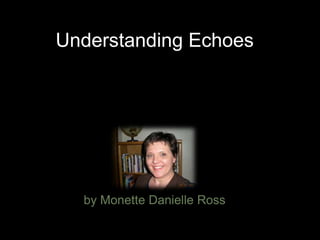 Understanding Echoes




  by Monette Danielle Ross
 