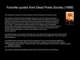 Favorite quotes from Dead Poets Society (1989)

John Keating: No matter what anybody tells you, words and ideas can change...