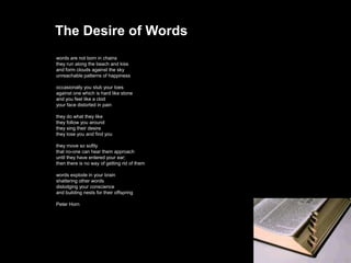 The Desire of Words
words are not born in chains
they run along the beach and kiss
and form clouds against the sky
unreach...