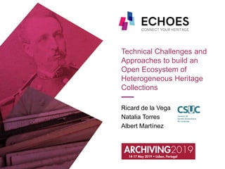 Technical Challenges and
Approaches to build an
Open Ecosystem of
Heterogeneous Heritage
Collections
Ricard de la Vega
Natalia Torres
Albert Martínez
 