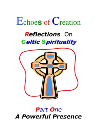Echoes of Creation
  Reflections On
 Celtic Spirituality




     Part One
A Powerful Presence
 