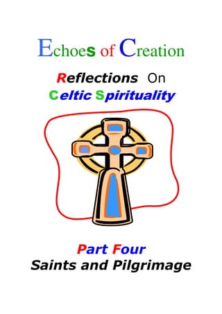 Echoes of Creation
   Reflections On
  Celtic Spirituality




      Part Four
Saints and Pilgrimage
 