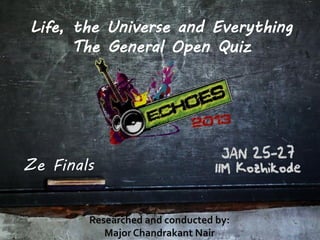 Life, the Universe and Everything
      The General Open Quiz




Ze Finals
 