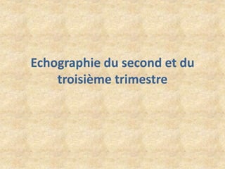 Echographie du second et du
troisième trimestre

 