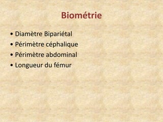 Biométrie
• Diamètre Bipariétal
• Périmètre céphalique
• Périmètre abdominal
• Longueur du fémur

 