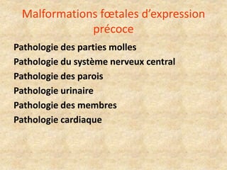 Malformations fœtales d’expression
précoce
Pathologie des parties molles
Pathologie du système nerveux central
Pathologie des parois
Pathologie urinaire
Pathologie des membres
Pathologie cardiaque

 