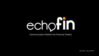 OpenCoffee   Friday 22/09/2017
Communication Platform for Financial Traders
 