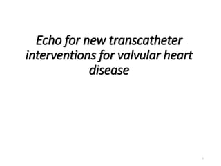 Echo for new transcatheter
interventions for valvular heart
disease
1
 