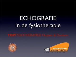 ECHOGRAFIE
    in de fysiotherapie
TOPFYSIOTHERAPIE® Nuijten & Donkers
 
