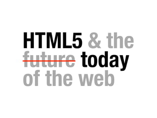 HTML5 & the
future today
of the web
 