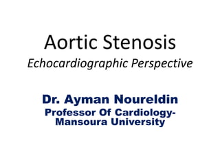 Aortic Stenosis
Echocardiographic Perspective
Dr. Ayman Noureldin
Professor Of Cardiology-
Mansoura University
 