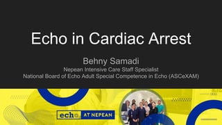 Echo in Cardiac Arrest
Behny Samadi
Nepean Intensive Care Staff Specialist
National Board of Echo Adult Special Competence in Echo (ASCeXAM)
 