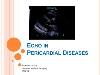 ECHO IN
PERICARDIAL DISEASES
Rahman Ud Din
Lecturer Medical Imaging
NWIHS
 
